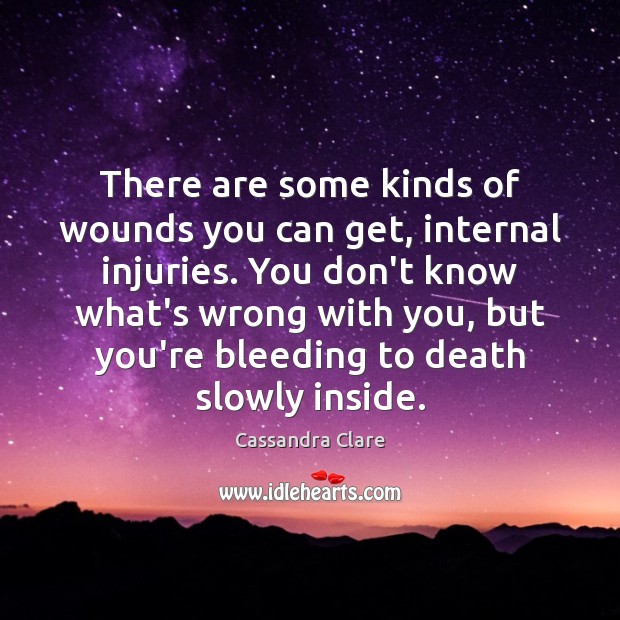 There are some kinds of wounds you can get, internal injuries. You Image