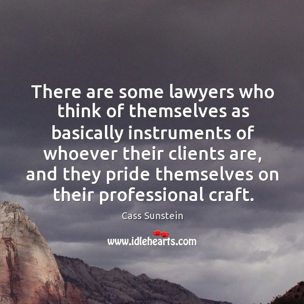 There are some lawyers who think of themselves as basically instruments of whoever their clients are Cass Sunstein Picture Quote