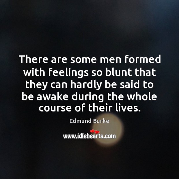 There are some men formed with feelings so blunt that they can Edmund Burke Picture Quote