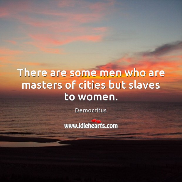 There are some men who are masters of cities but slaves to women. Democritus Picture Quote