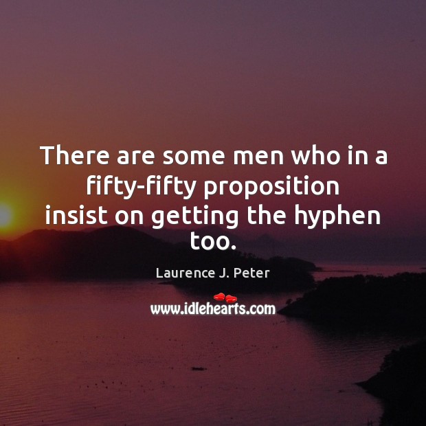 There are some men who in a fifty-fifty proposition insist on getting the hyphen too. Laurence J. Peter Picture Quote