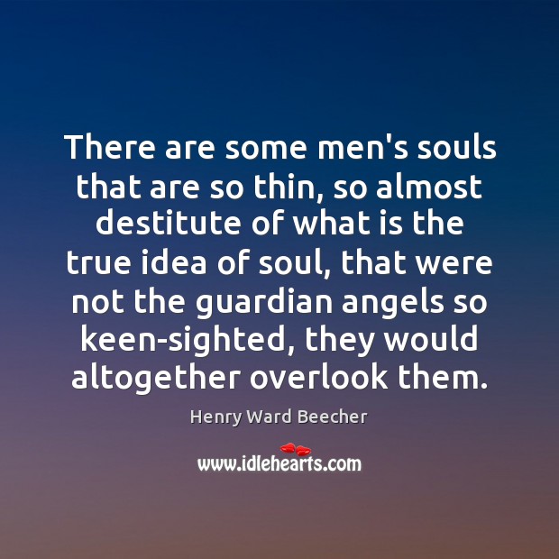 There are some men’s souls that are so thin, so almost destitute Henry Ward Beecher Picture Quote