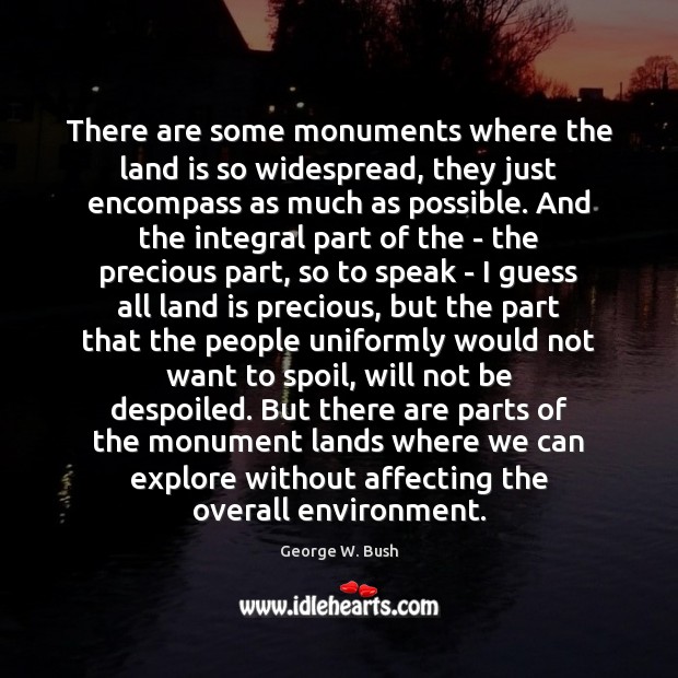 There are some monuments where the land is so widespread, they just George W. Bush Picture Quote