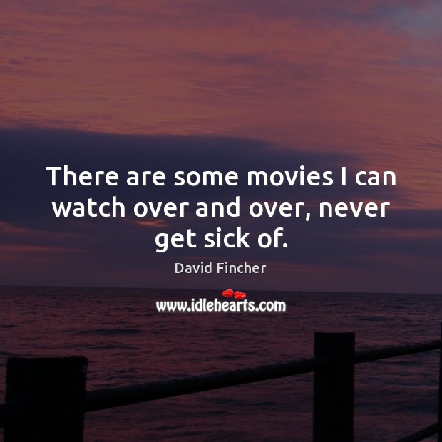 There are some movies I can watch over and over, never get sick of. David Fincher Picture Quote