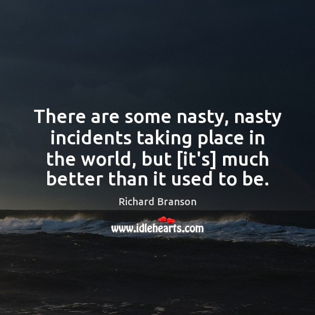 There are some nasty, nasty incidents taking place in the world, but [ Richard Branson Picture Quote