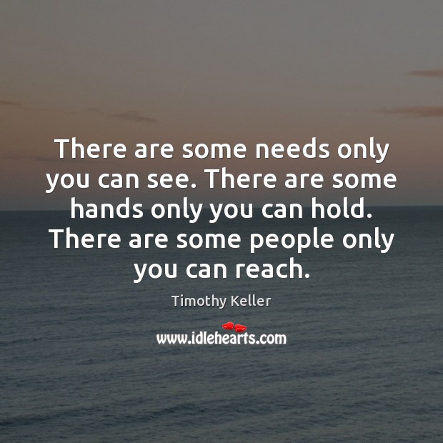 There are some needs only you can see. There are some hands Timothy Keller Picture Quote