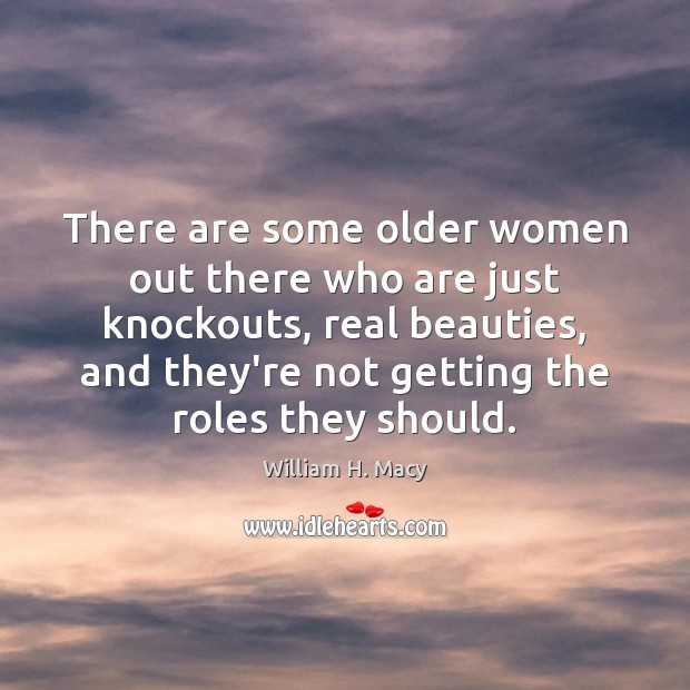There are some older women out there who are just knockouts, real William H. Macy Picture Quote