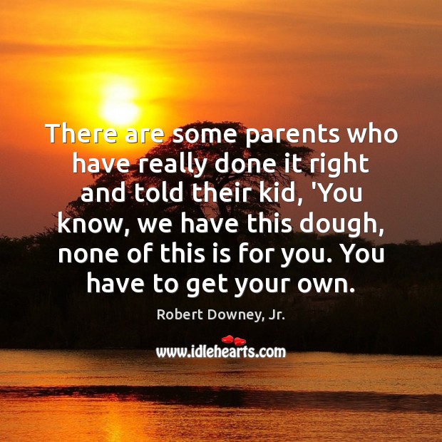 There are some parents who have really done it right and told Robert Downey, Jr. Picture Quote