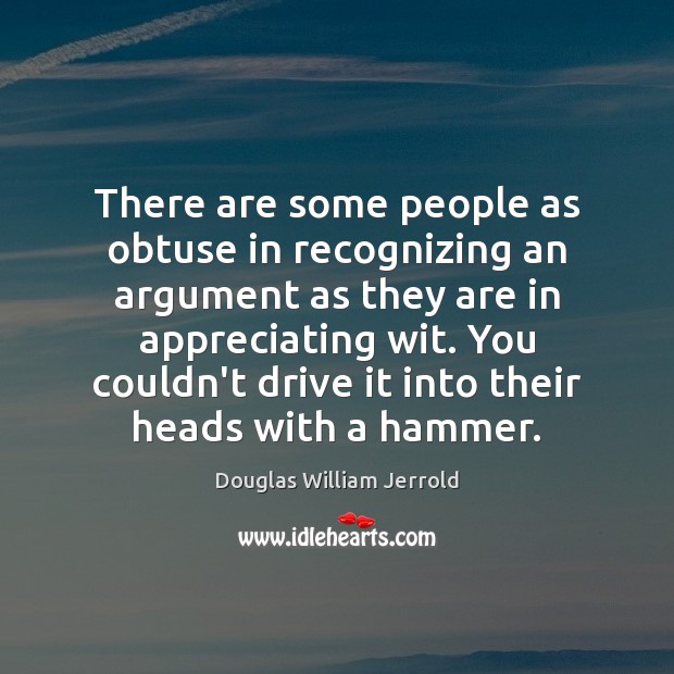 There are some people as obtuse in recognizing an argument as they Douglas William Jerrold Picture Quote