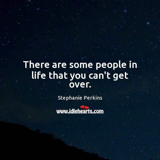 There are some people in life that you can’t get over. Stephanie Perkins Picture Quote
