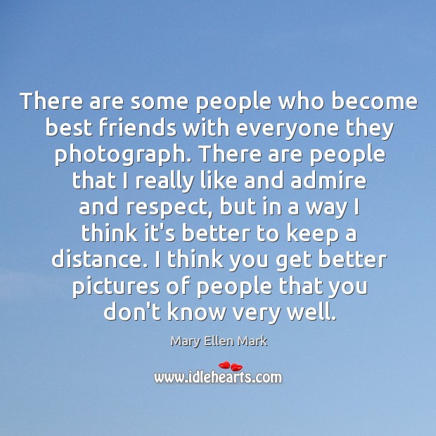 There are some people who become best friends with everyone they photograph. Mary Ellen Mark Picture Quote