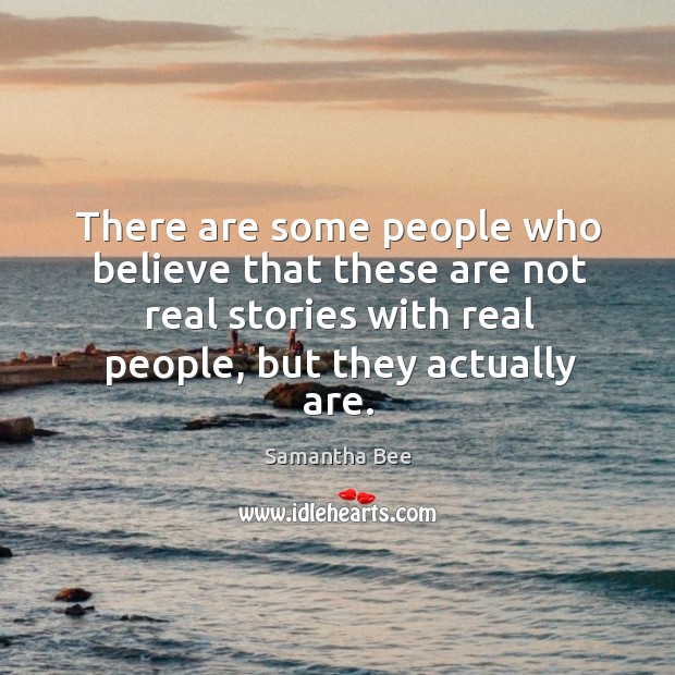 There are some people who believe that these are not real stories with real people, but they actually are. Samantha Bee Picture Quote