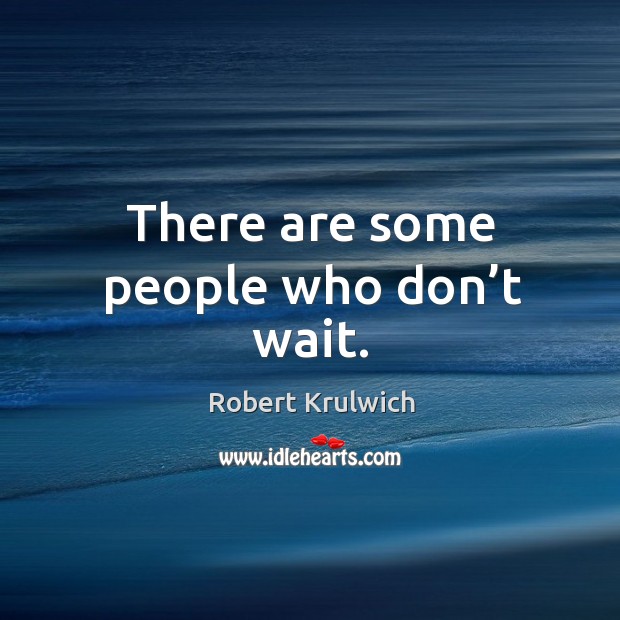 There are some people who don’t wait. Robert Krulwich Picture Quote