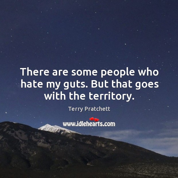 There are some people who hate my guts. But that goes with the territory. Terry Pratchett Picture Quote