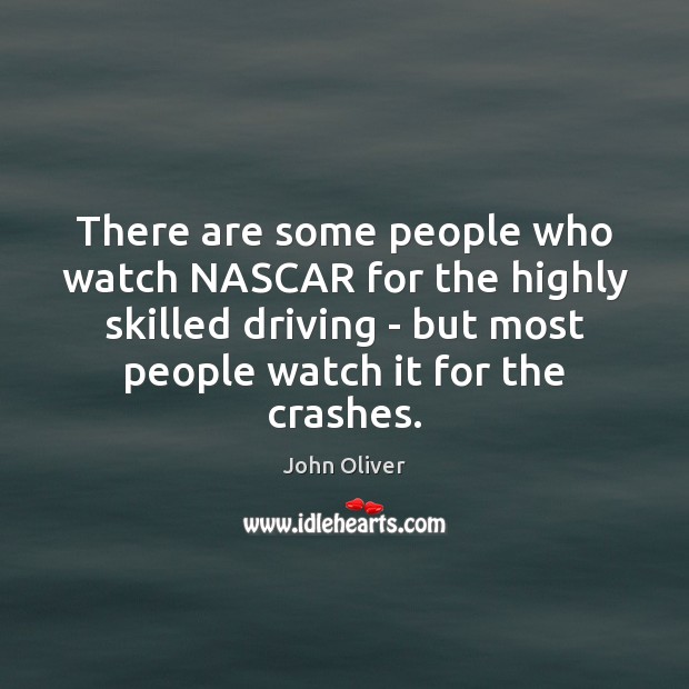 There are some people who watch NASCAR for the highly skilled driving John Oliver Picture Quote