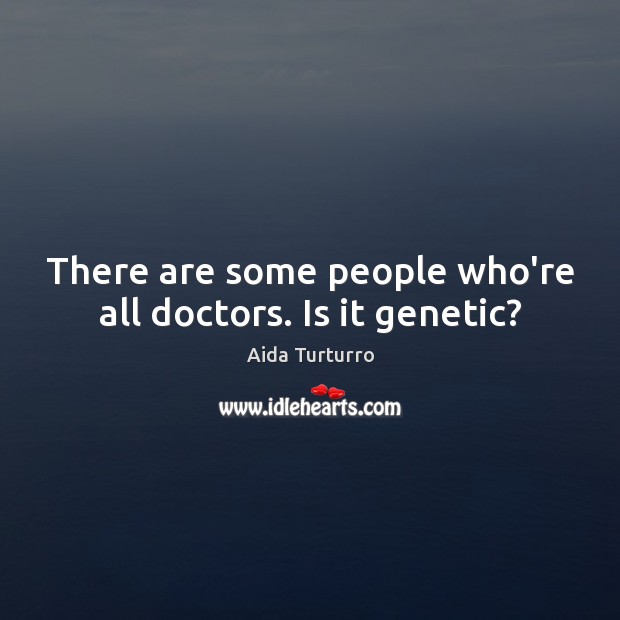 There are some people who’re all doctors. Is it genetic? Image