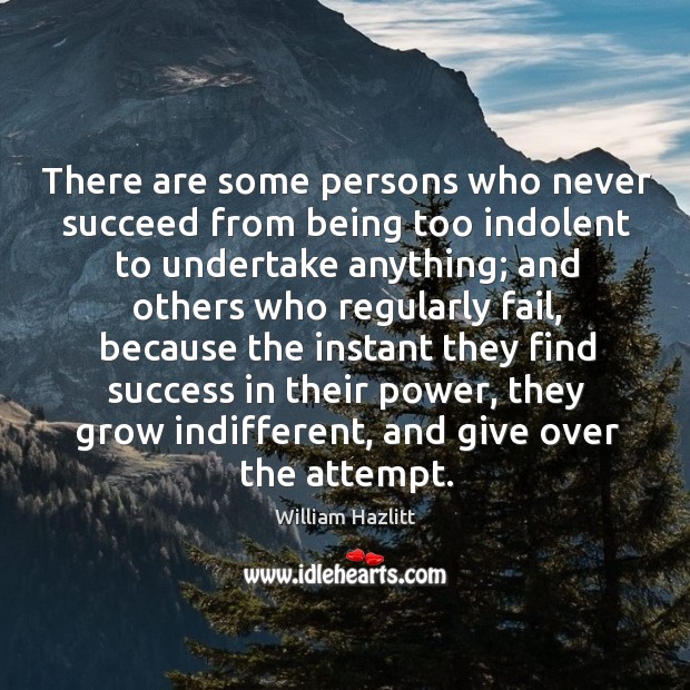 There are some persons who never succeed from being too indolent to William Hazlitt Picture Quote