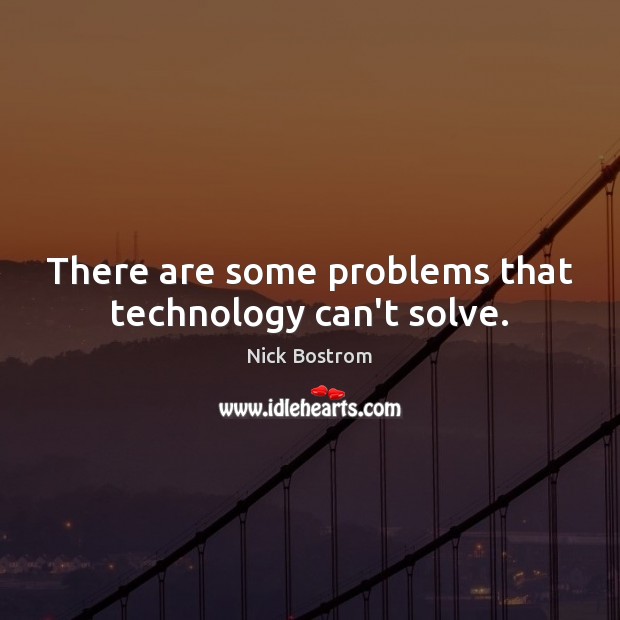 There are some problems that technology can’t solve. Nick Bostrom Picture Quote