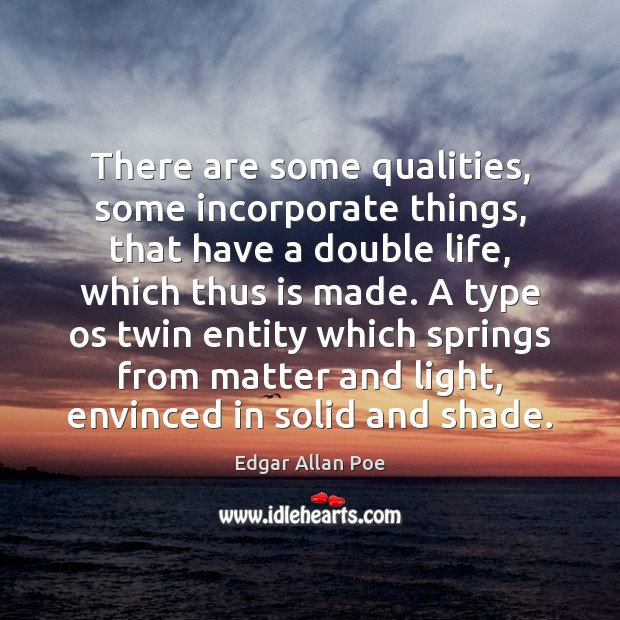 There are some qualities, some incorporate things, that have a double life, Edgar Allan Poe Picture Quote