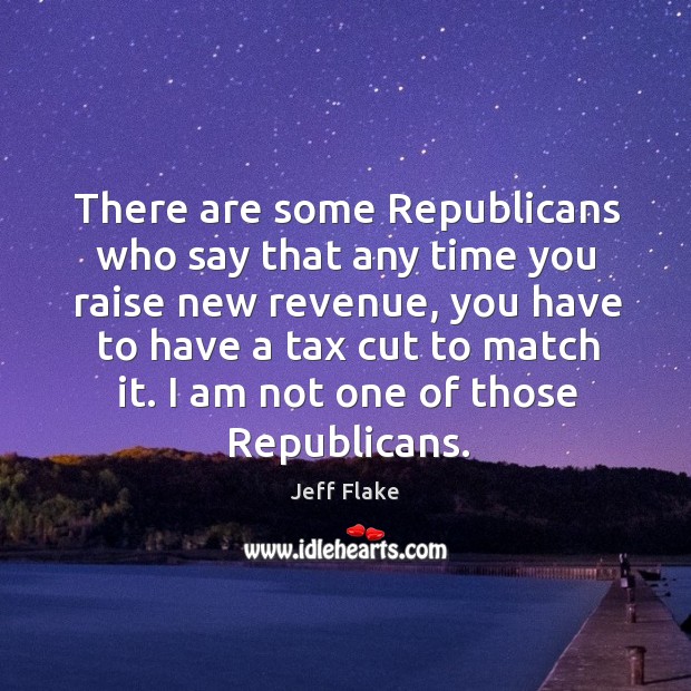 There are some republicans who say that any time you raise new revenue Image