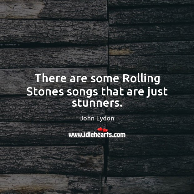 There are some Rolling Stones songs that are just stunners. John Lydon Picture Quote