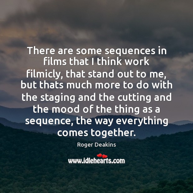 There are some sequences in films that I think work filmicly, that Roger Deakins Picture Quote