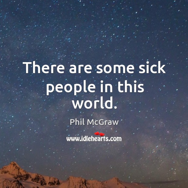 There are some sick people in this world. Phil McGraw Picture Quote