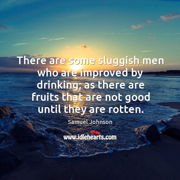 There are some sluggish men who are improved by drinking; as there are fruits that are not good until they are rotten. Image