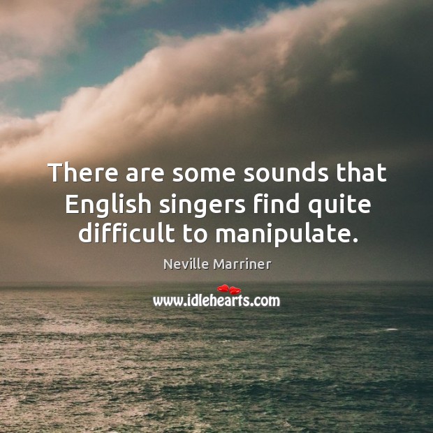There are some sounds that english singers find quite difficult to manipulate. Neville Marriner Picture Quote