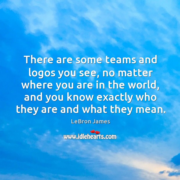 There are some teams and logos you see, no matter where you are in the world LeBron James Picture Quote