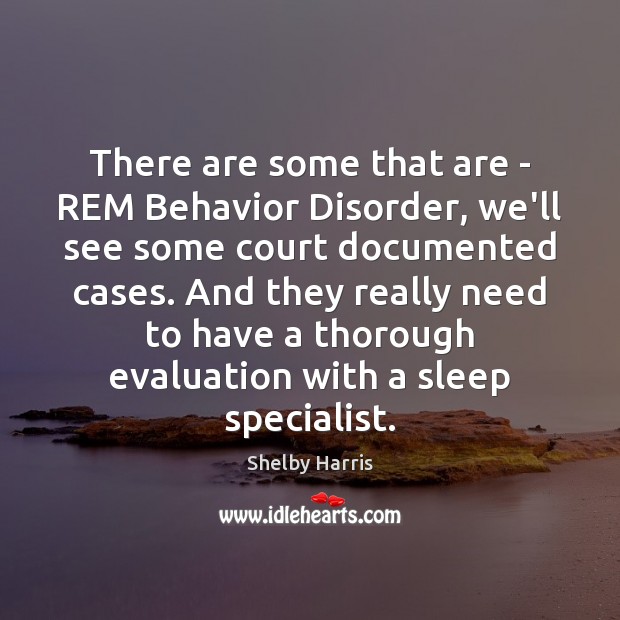 There are some that are – REM Behavior Disorder, we’ll see some Shelby Harris Picture Quote