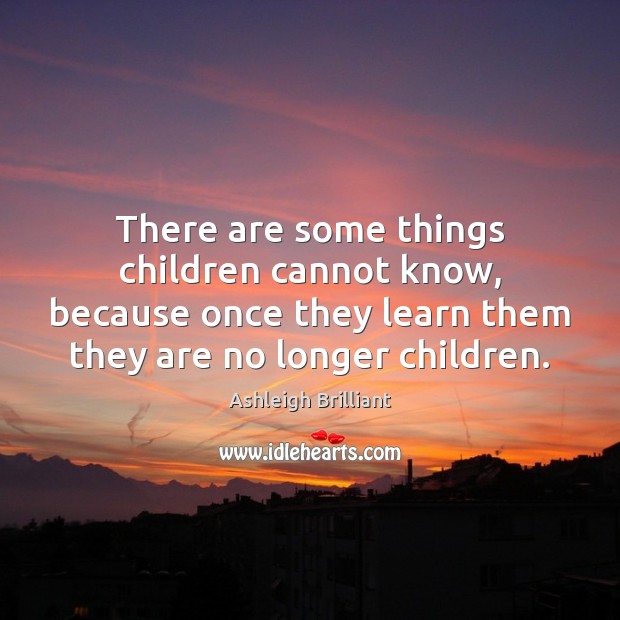 There are some things children cannot know, because once they learn them Ashleigh Brilliant Picture Quote