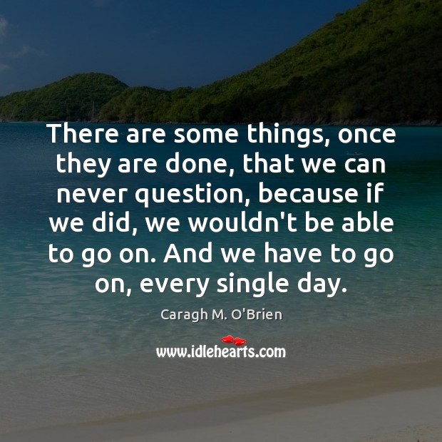 There are some things, once they are done, that we can never Caragh M. O’Brien Picture Quote