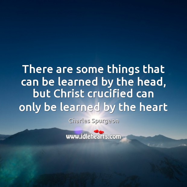 There are some things that can be learned by the head, but Charles Spurgeon Picture Quote