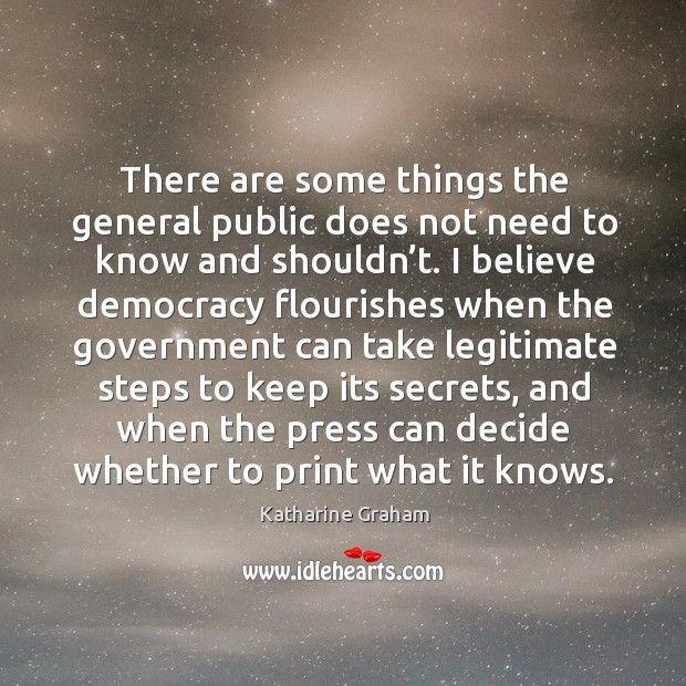 There are some things the general public does not need to know and shouldn’t. Katharine Graham Picture Quote