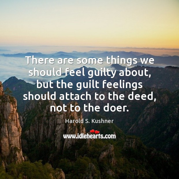 There are some things we should feel guilty about, but the guilt Harold S. Kushner Picture Quote
