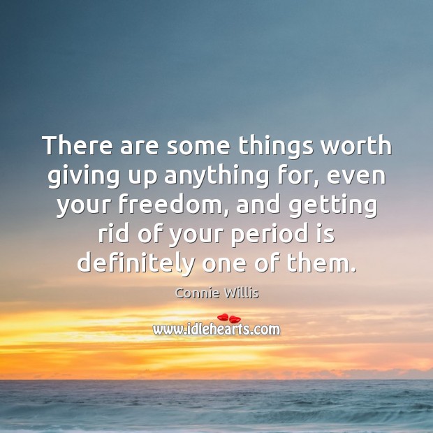 There are some things worth giving up anything for, even your freedom, Connie Willis Picture Quote