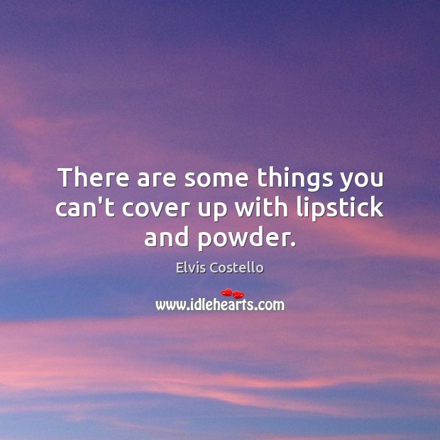 There are some things you can’t cover up with lipstick and powder. Elvis Costello Picture Quote