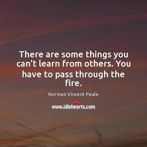 There are some things you can’t learn from others. You have to pass through the fire. Norman Vincent Peale Picture Quote