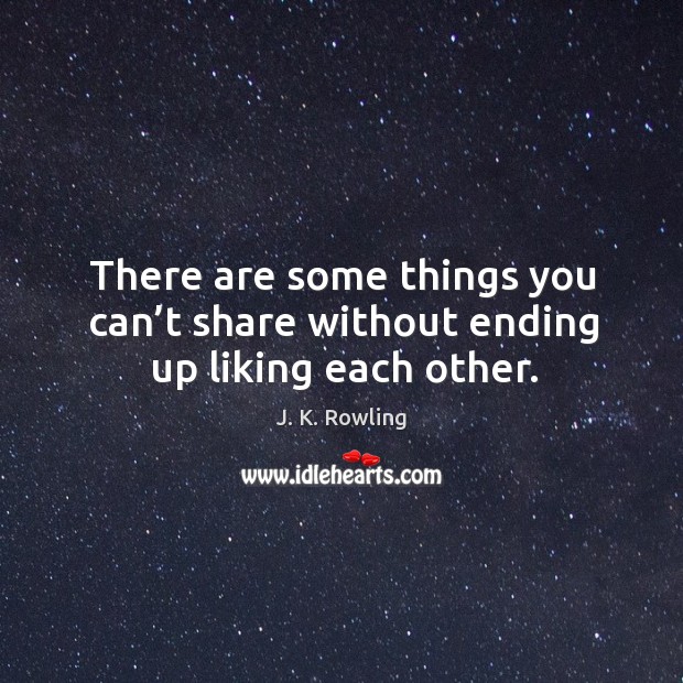 There are some things you can’t share without ending up liking each other. J. K. Rowling Picture Quote