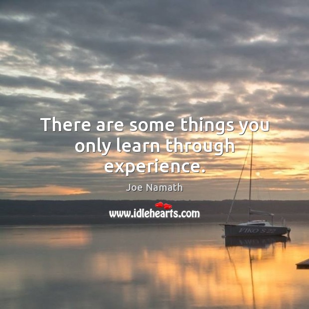 There are some things you only learn through experience. Joe Namath Picture Quote