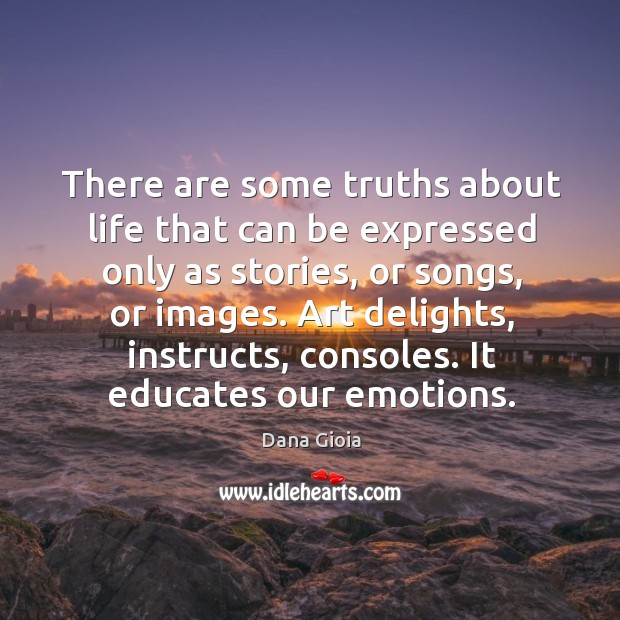 There are some truths about life that can be expressed only as Dana Gioia Picture Quote