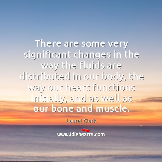 There are some very significant changes in the way the fluids are distributed in our body Laurel Clark Picture Quote