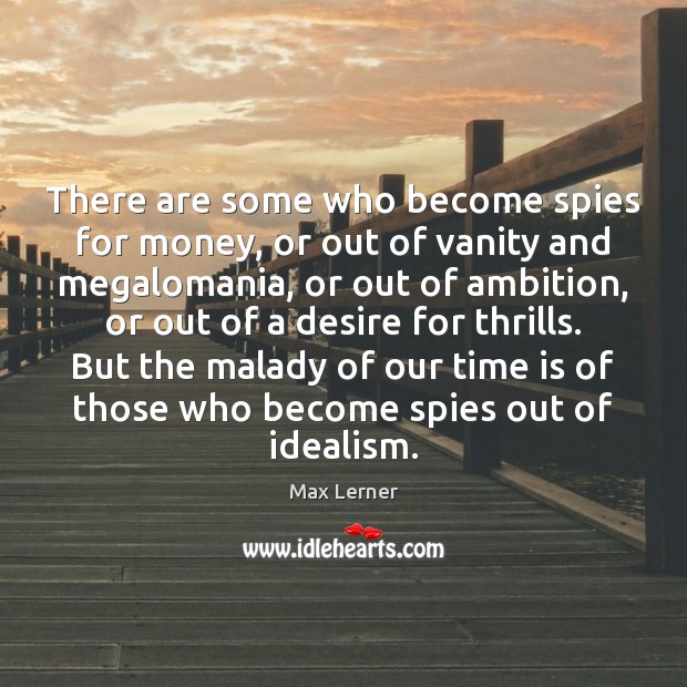There are some who become spies for money, or out of vanity Max Lerner Picture Quote