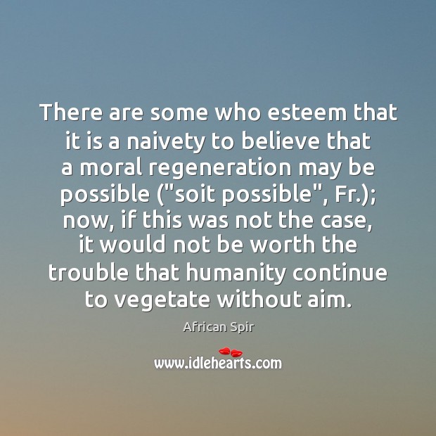 There are some who esteem that it is a naivety to believe Humanity Quotes Image
