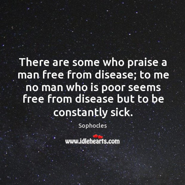 There are some who praise a man free from disease; Sophocles Picture Quote