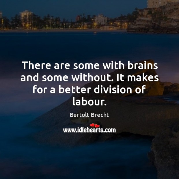 There are some with brains and some without. It makes for a better division of labour. Bertolt Brecht Picture Quote