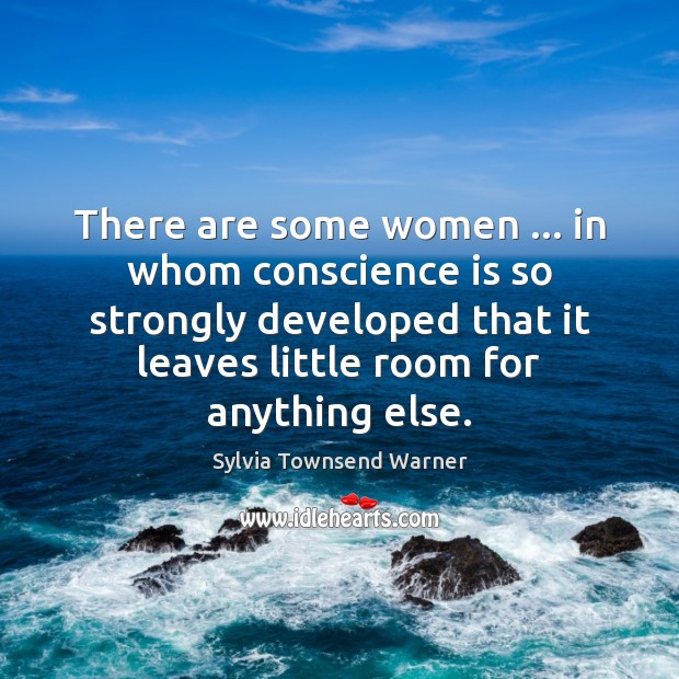 There are some women … in whom conscience is so strongly developed that Sylvia Townsend Warner Picture Quote