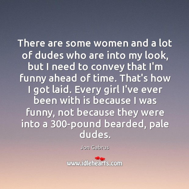 There are some women and a lot of dudes who are into Jon Gabrus Picture Quote