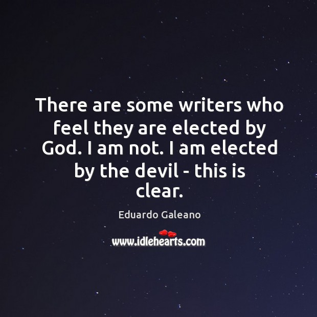 There are some writers who feel they are elected by God. I Eduardo Galeano Picture Quote